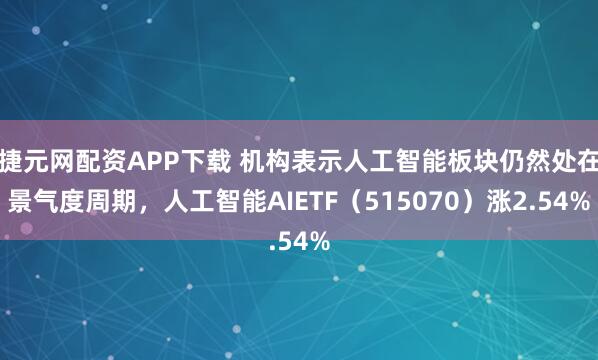 捷元网配资APP下载 机构表示人工智能板块仍然处在景气度周期，人工智能AIETF（515070）涨2.54%