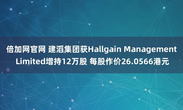 倍加网官网 建滔集团获Hallgain Management Limited增持12万股 每股作价26.0566港元