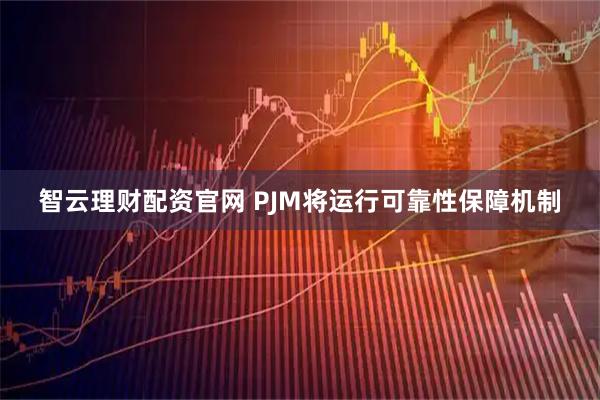 智云理财配资官网 PJM将运行可靠性保障机制