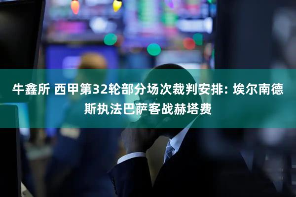 牛鑫所 西甲第32轮部分场次裁判安排: 埃尔南德斯执法巴萨客战赫塔费